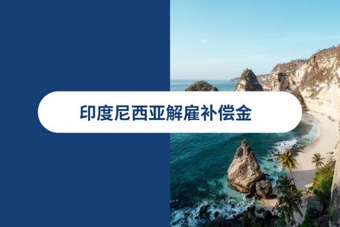 印度尼西亚解雇补偿金：印尼hr必印尼解雇指南