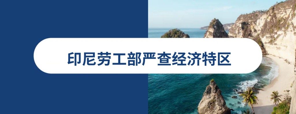 印尼劳工部严查经济特区：31名中国籍员工因违规用工遣返、雇主处以重罚