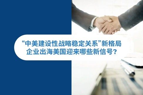 “中美建设性战略稳定关系”新格局下，企业出海美国迎来哺新信号？