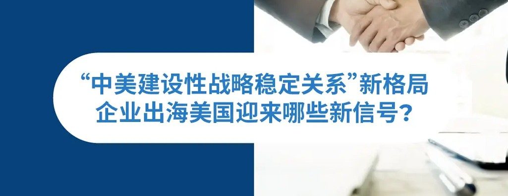“中美建设性战略稳定关系”新格局下，企业出海美国迎来哺新信号？
